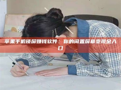 梁山苹果手机锁屏赚钱软件：你的闲置屏幕变现金入口