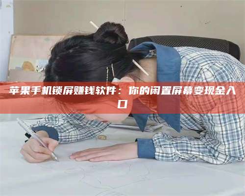 梁山苹果手机锁屏赚钱软件:你的闲置屏幕变现金入口 第1张 梁山苹果手机锁屏赚钱软件:你的闲置屏幕变现金入口 第1张