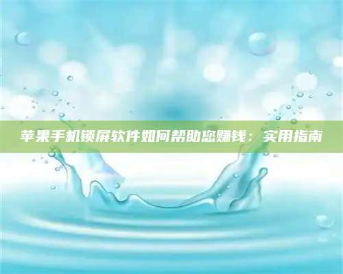 梁山苹果手机锁屏软件如何帮助您赚钱:实用指南 第1张 梁山苹果手机锁屏软件如何帮助您赚钱:实用指南 第1张